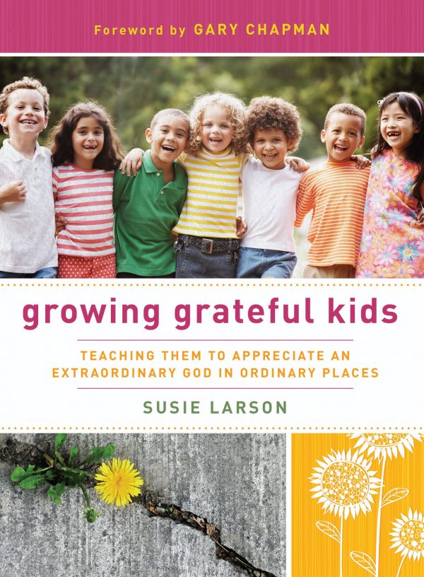 Growing Grateful Kids Teaching Them to Appreciate an Extraordinary God in Ordinary Places Hearts at Home Books