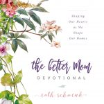 The Better Mom Devotional Shaping Our Hearts as We Shape Our Homes