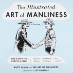The Illustrated Art of Manliness The Essential How To Guide Survival, Chivalry, Self-Defense, Style, Car Repair, And More! 1